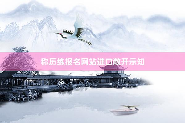 称历练报名网站进口敞开示知