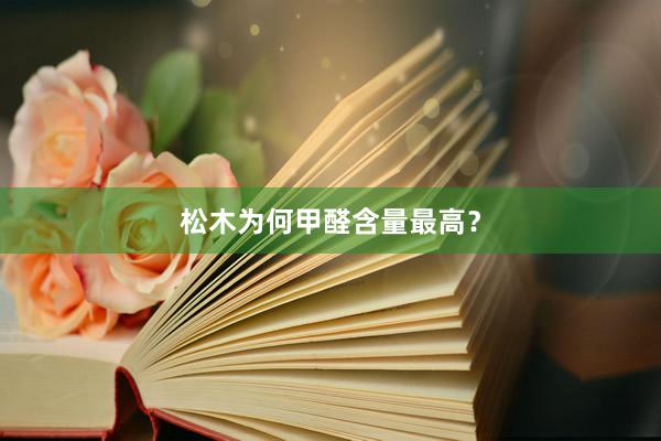 松木为何甲醛含量最高？